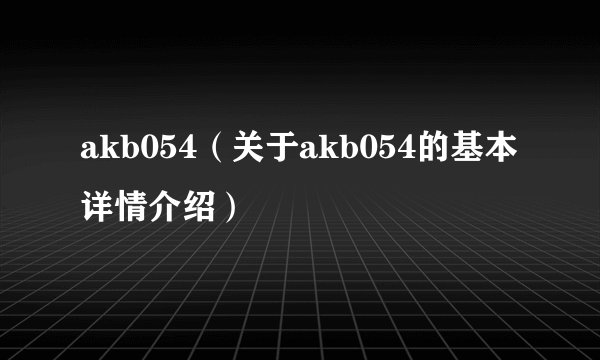 akb054（关于akb054的基本详情介绍）