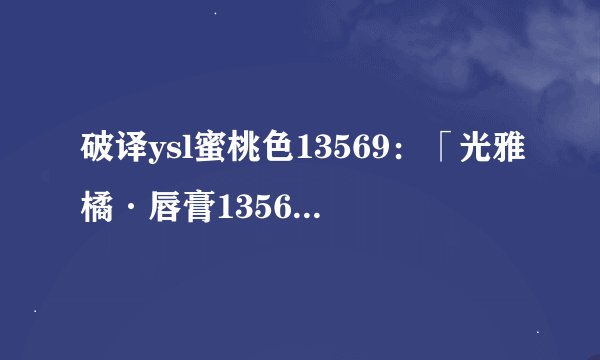 破译ysl蜜桃色13569：「光雅橘·唇膏13569」-轻松迷上迷人唇色
