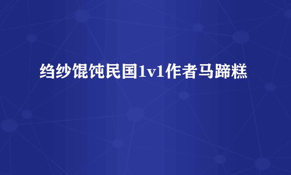 绉纱馄饨民国1v1作者马蹄糕