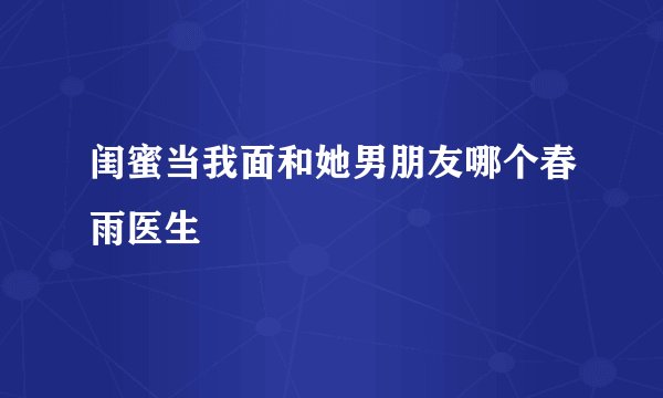闺蜜当我面和她男朋友哪个春雨医生