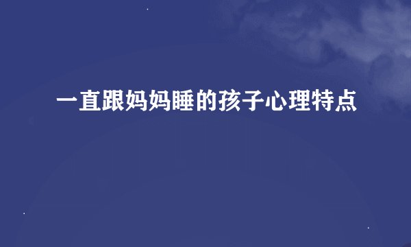 一直跟妈妈睡的孩子心理特点