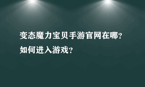 变态魔力宝贝手游官网在哪？如何进入游戏？