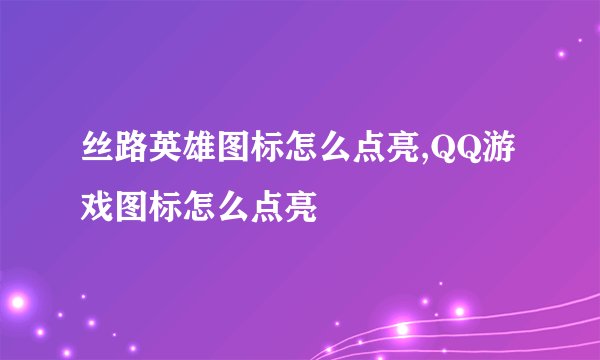 丝路英雄图标怎么点亮,QQ游戏图标怎么点亮