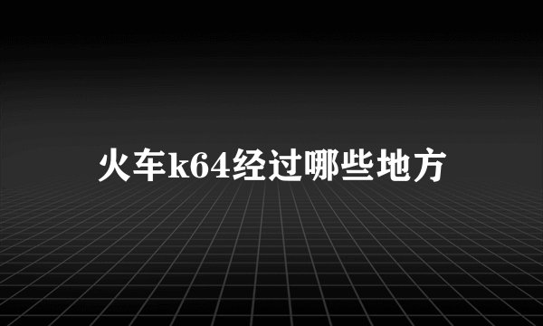 火车k64经过哪些地方
