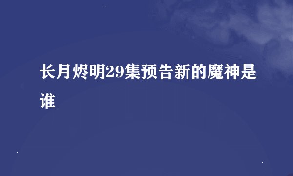 长月烬明29集预告新的魔神是谁
