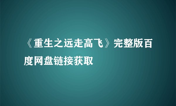 《重生之远走高飞》完整版百度网盘链接获取