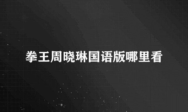 拳王周晓琳国语版哪里看