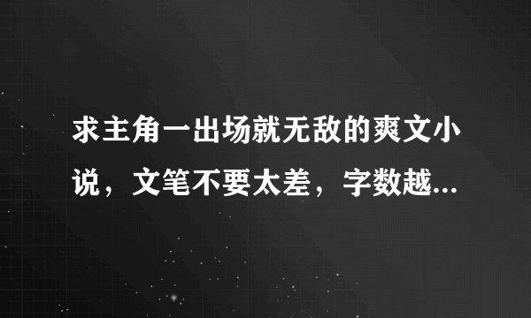 求主角一出场就无敌的爽文小说，文笔不要太差，字数越多越好，类似彪悍少主，极牛鬼才和网游之修罗传说。