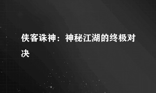 侠客诛神：神秘江湖的终极对决