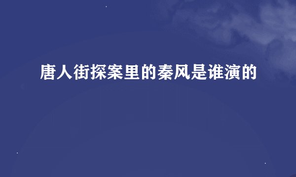 唐人街探案里的秦风是谁演的