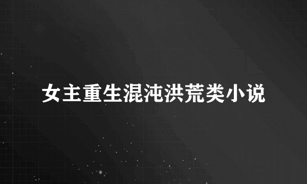 女主重生混沌洪荒类小说