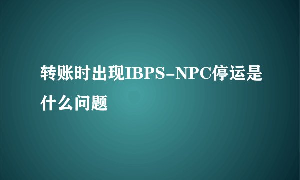 转账时出现IBPS-NPC停运是什么问题