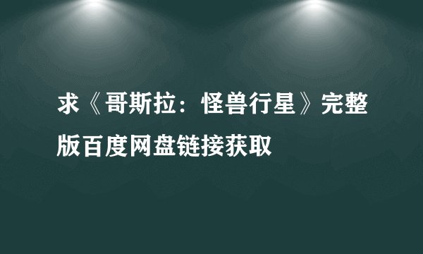 求《哥斯拉：怪兽行星》完整版百度网盘链接获取