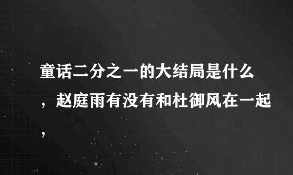 童话二分之一的大结局是什么，赵庭雨有没有和杜御风在一起，