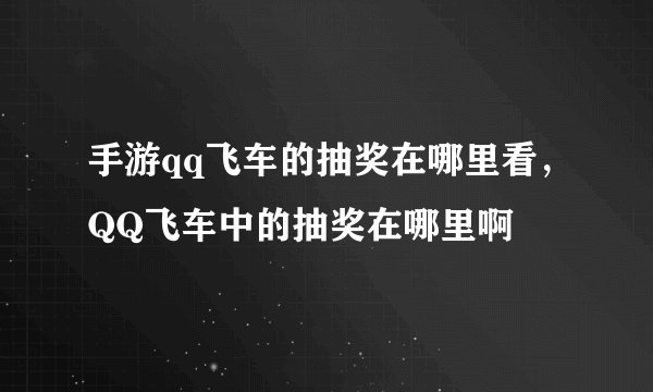 手游qq飞车的抽奖在哪里看，QQ飞车中的抽奖在哪里啊