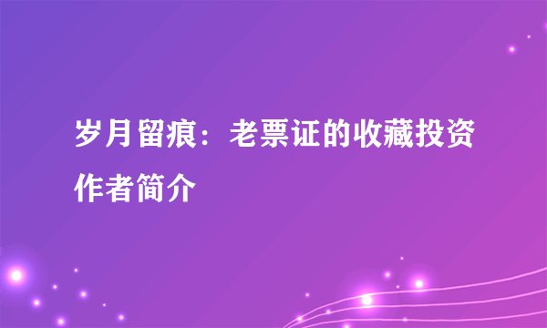 岁月留痕：老票证的收藏投资作者简介