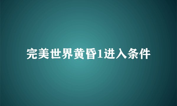 完美世界黄昏1进入条件