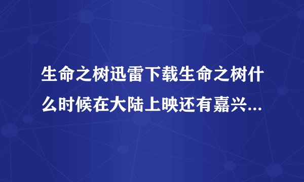 生命之树迅雷下载生命之树什么时候在大陆上映还有嘉兴哪个影院放映