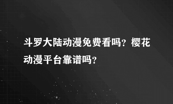 斗罗大陆动漫免费看吗？樱花动漫平台靠谱吗？