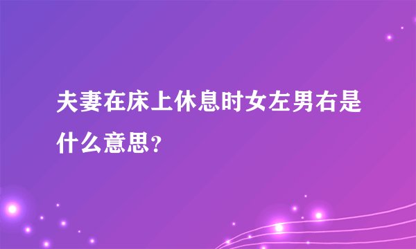 夫妻在床上休息时女左男右是什么意思？