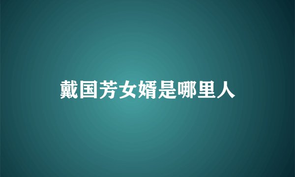 戴国芳女婿是哪里人