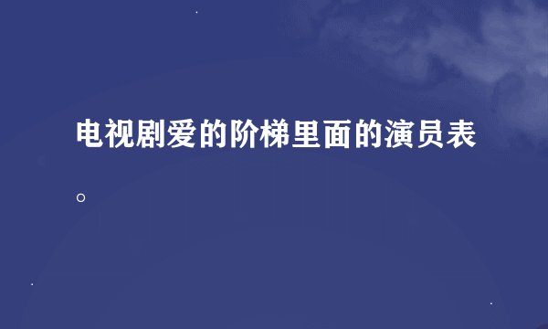 电视剧爱的阶梯里面的演员表。
