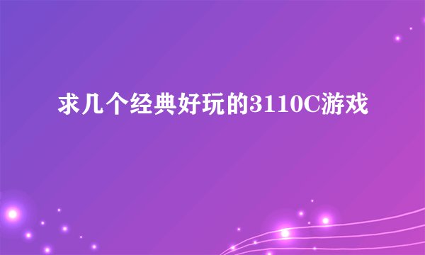 求几个经典好玩的3110C游戏