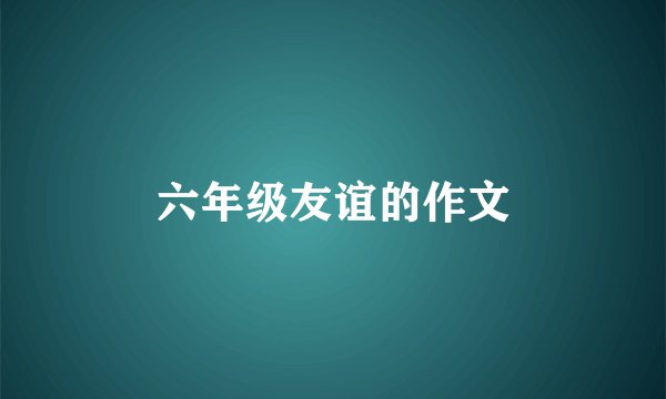 六年级友谊的作文