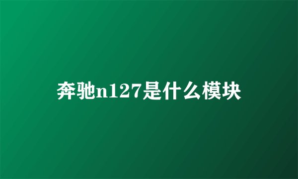 奔驰n127是什么模块