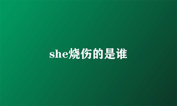 she烧伤的是谁