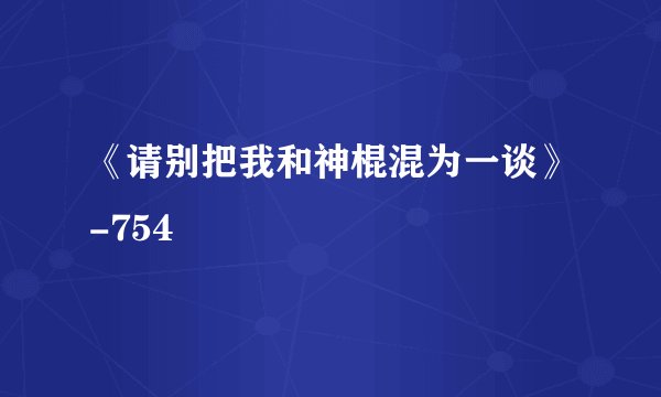 《请别把我和神棍混为一谈》-754