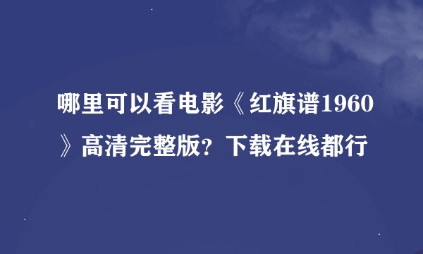 哪里可以看电影《红旗谱1960》高清完整版?下载在线都行