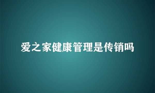 爱之家健康管理是传销吗