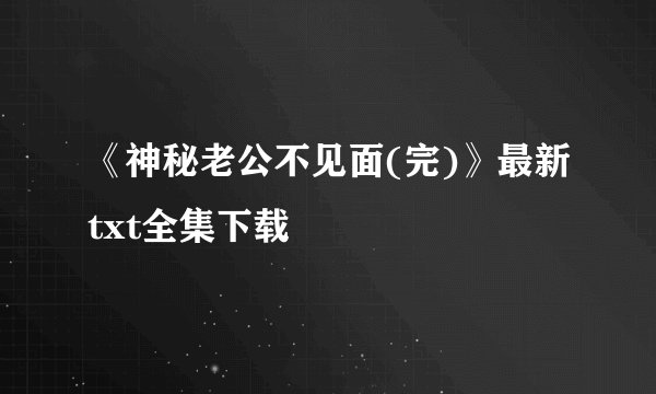 《神秘老公不见面(完)》最新txt全集下载
