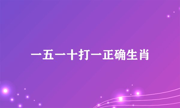 一五一十打一正确生肖