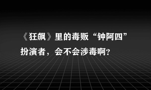 《狂飙》里的毒贩“钟阿四”扮演者，会不会涉毒啊？