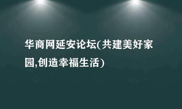 华商网延安论坛(共建美好家园,创造幸福生活)