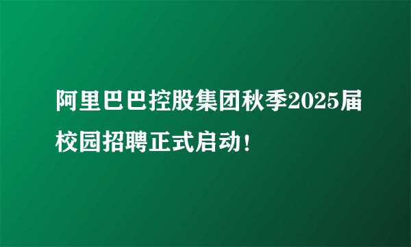 阿里巴巴控股集团秋季2025届校园招聘正式启动!