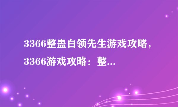 3366整蛊白领先生游戏攻略，3366游戏攻略：整蛊白领先生