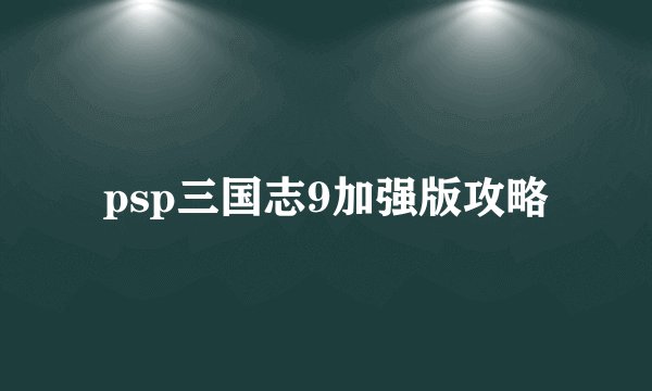 psp三国志9加强版攻略