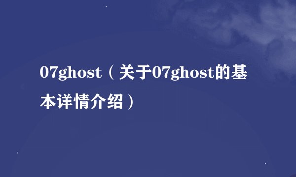 07ghost（关于07ghost的基本详情介绍）
