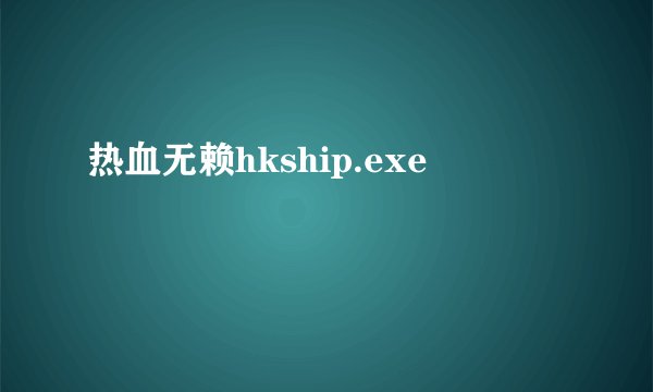 热血无赖hkship.exe