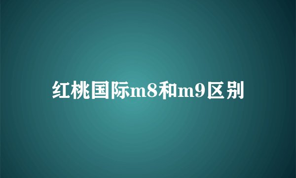 红桃国际m8和m9区别