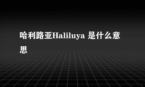 哈利路亚Haliluya 是什么意思
