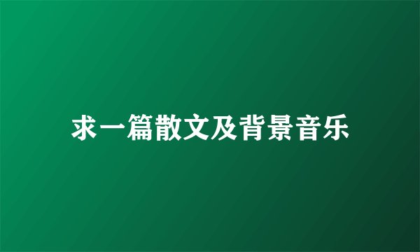求一篇散文及背景音乐