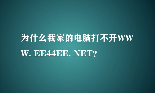 为什么我家的电脑打不开WWW. EE44EE. NET？