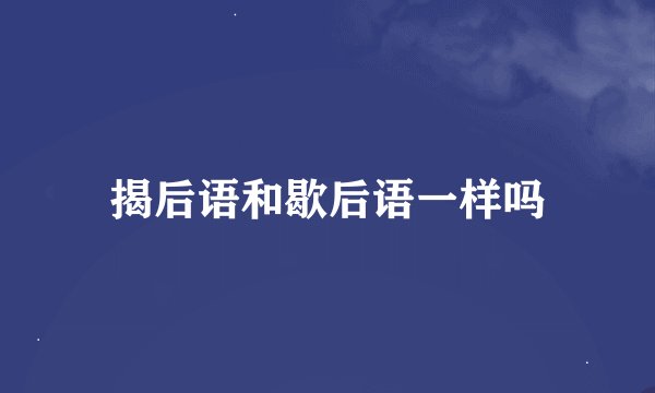 揭后语和歇后语一样吗