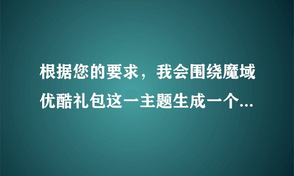 根据您的要求，我会围绕魔域优酷礼包这一主题生成一个标题和内容。以下是一个可能的标题和内容：