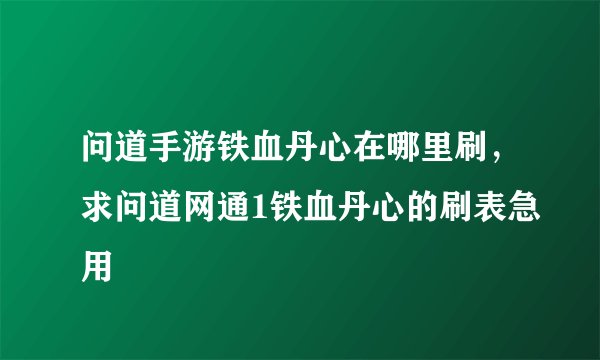 问道手游铁血丹心在哪里刷，求问道网通1铁血丹心的刷表急用