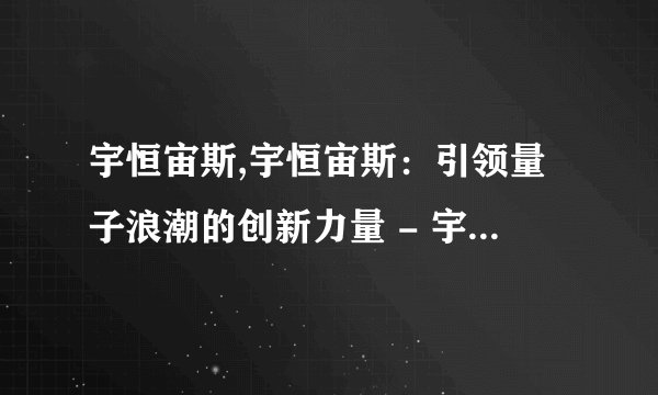 宇恒宙斯,宇恒宙斯：引领量子浪潮的创新力量 - 宇恒宙斯：驱动量子浪潮的创新力量
